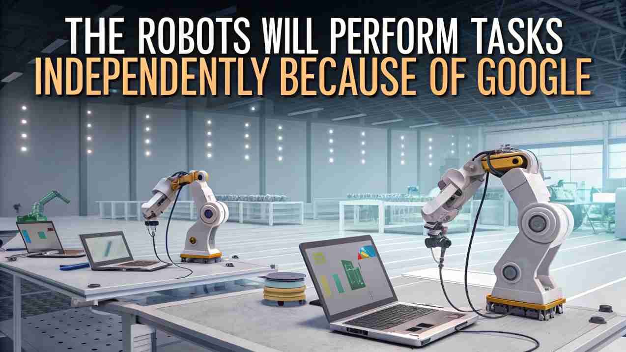 The Robots Will Perform Tasks Independently Because Of Google